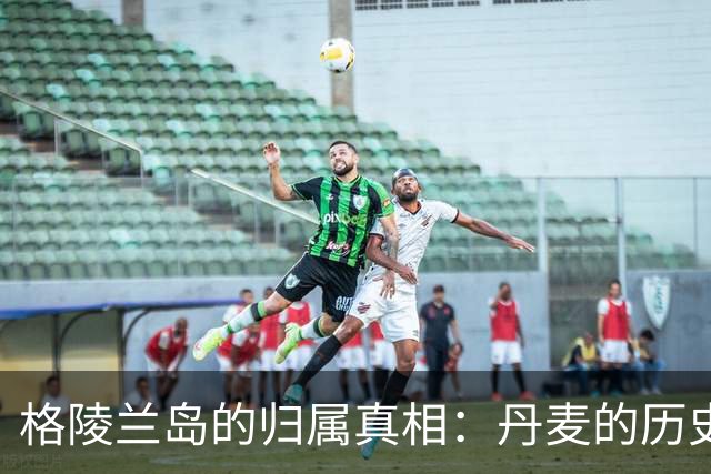 格陵兰岛的归属真相：丹麦的历史聚焦