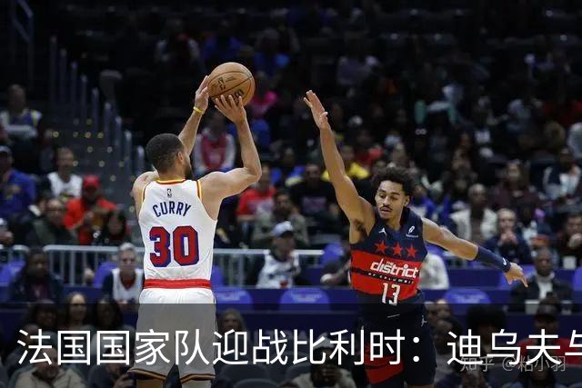 法国国家队迎战比利时：迪乌夫与达库尼亚的首次亮相
